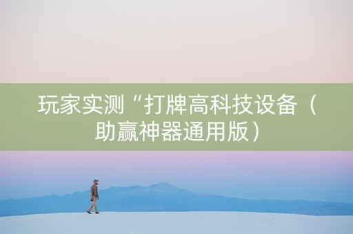 玩家实测“打牌高科技设备（助赢神器通用版）