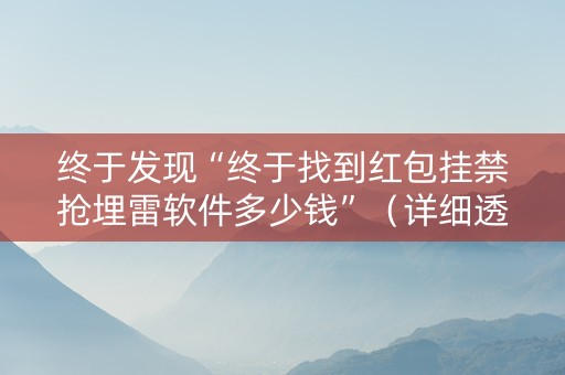 终于发现“终于找到红包挂禁抢埋雷软件多少钱”（详细透视教程）-哔哩哔哩