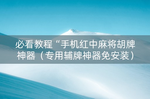 必看教程“手机红中麻将胡牌神器（专用辅牌神器免安装）