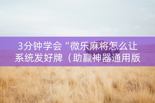 3分钟学会“微乐麻将怎么让系统发好牌（助赢神器通用版）