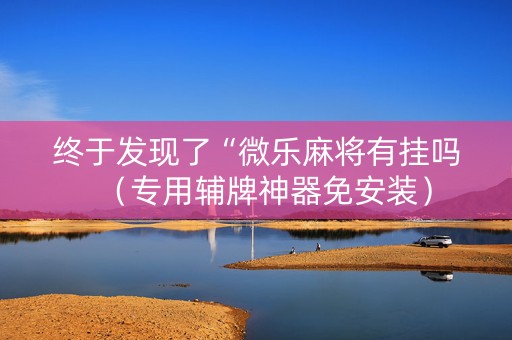 终于发现了“微乐麻将有挂吗（专用辅牌神器免安装）