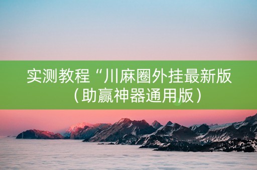 实测教程“川麻圈外挂最新版（助赢神器通用版）