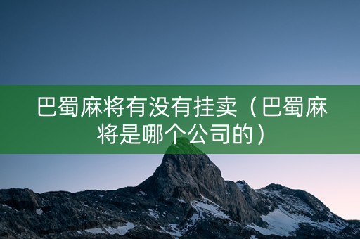 巴蜀麻将有没有挂卖（巴蜀麻将是哪个公司的）