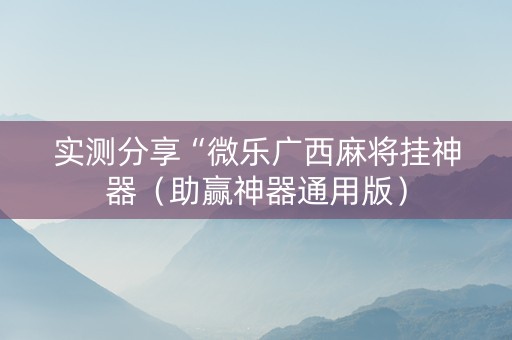 实测分享“微乐广西麻将挂神器（助赢神器通用版）