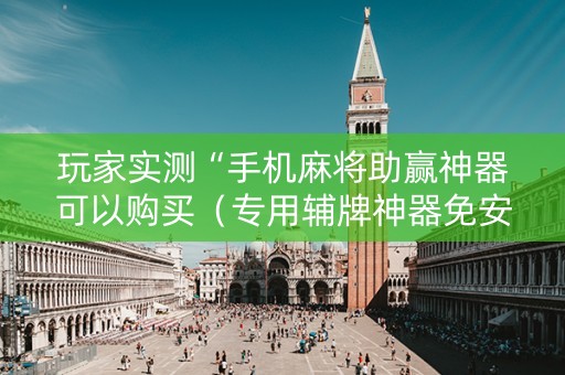 玩家实测“手机麻将助赢神器可以购买（专用辅牌神器免安装）