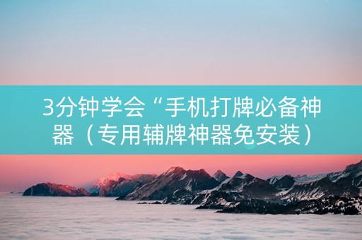 3分钟学会“手机打牌必备神器（专用辅牌神器免安装）