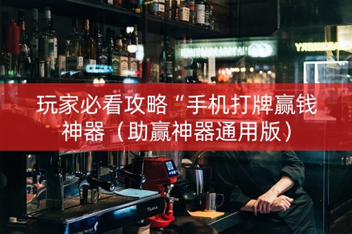 玩家必看攻略“手机打牌赢钱神器（助赢神器通用版）