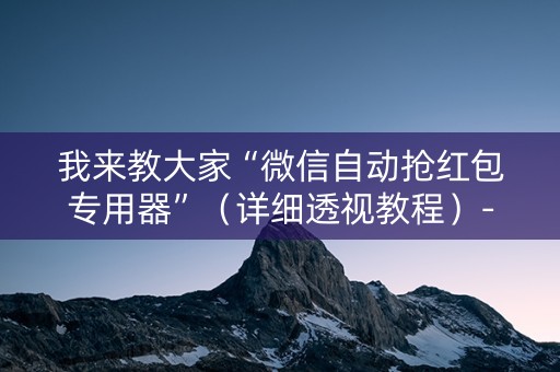 我来教大家“微信自动抢红包专用器”（详细透视教程）-哔哩哔哩