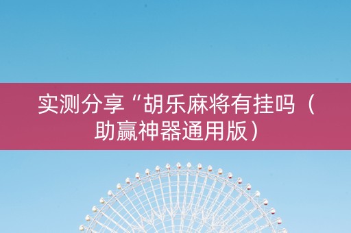 实测分享“胡乐麻将有挂吗（助赢神器通用版）