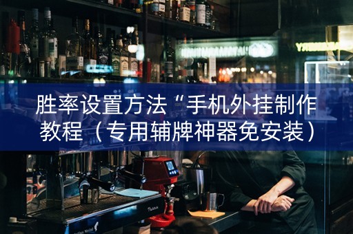 胜率设置方法“手机外挂制作教程（专用辅牌神器免安装）