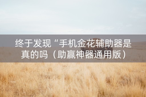 终于发现“手机金花辅助器是真的吗（助赢神器通用版）