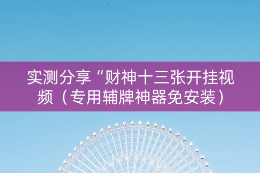 实测分享“财神十三张开挂视频（专用辅牌神器免安装）