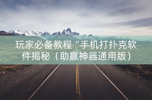 玩家必备教程“手机打扑克软件揭秘（助赢神器通用版）