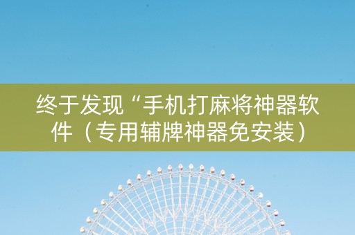 终于发现“手机打麻将神器软件（专用辅牌神器免安装）