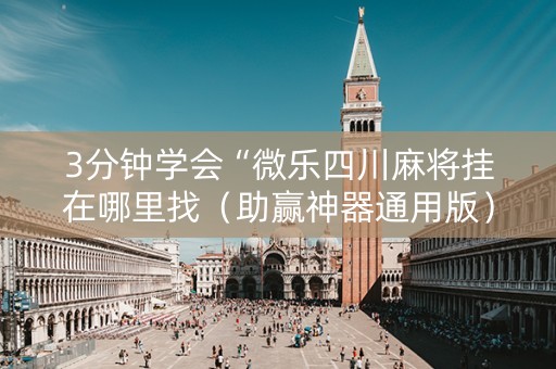 3分钟学会“微乐四川麻将挂在哪里找（助赢神器通用版）