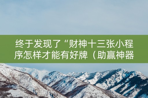 终于发现了“财神十三张小程序怎样才能有好牌（助赢神器通用版）