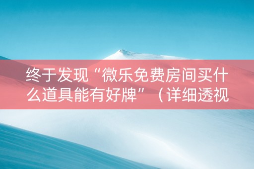 终于发现“微乐免费房间买什么道具能有好牌”（详细透视教程）-哔哩哔哩