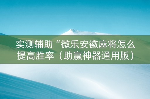 实测辅助“微乐安徽麻将怎么提高胜率（助赢神器通用版）