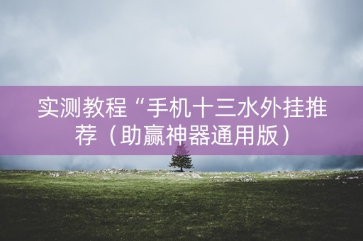 实测教程“手机十三水外挂推荐（助赢神器通用版）