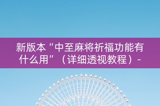 新版本“中至麻将祈福功能有什么用”（详细透视教程）-哔哩哔哩