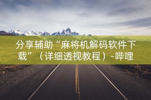 分享辅助“麻将机解码软件下载”（详细透视教程）-哔哩哔哩