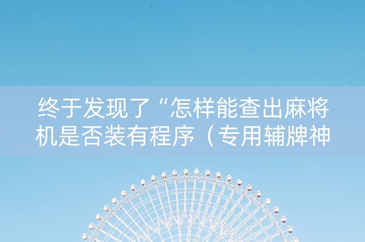 终于发现了“怎样能查出麻将机是否装有程序（专用辅牌神器免安装）