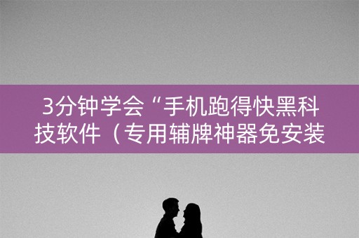 3分钟学会“手机跑得快黑科技软件（专用辅牌神器免安装）