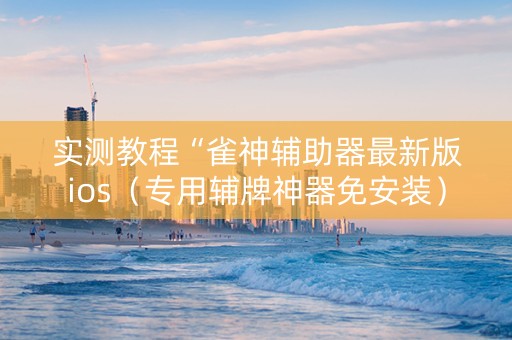 实测教程“雀神辅助器最新版ios（专用辅牌神器免安装）