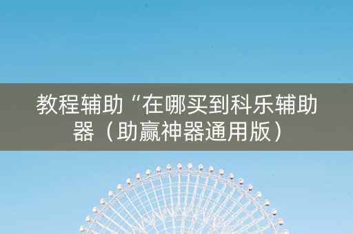 教程辅助“在哪买到科乐辅助器（助赢神器通用版）
