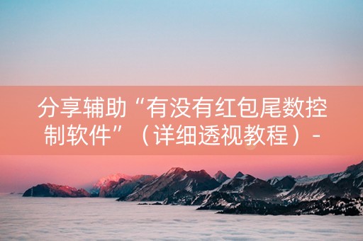 分享辅助“有没有红包尾数控制软件”（详细透视教程）-哔哩哔哩