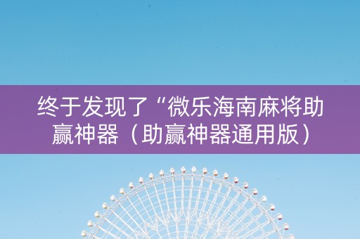 终于发现了“微乐海南麻将助赢神器（助赢神器通用版）