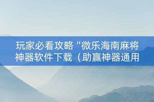 玩家必看攻略“微乐海南麻将神器软件下载（助赢神器通用版）