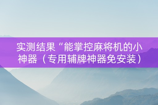 实测结果“能掌控麻将机的小神器（专用辅牌神器免安装）
