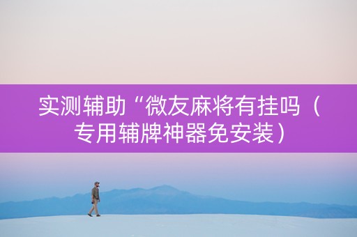 实测辅助“微友麻将有挂吗（专用辅牌神器免安装）