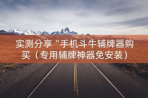 实测分享“手机斗牛辅牌器购买（专用辅牌神器免安装）