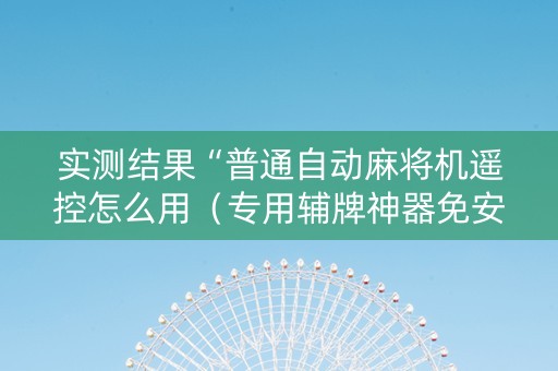 实测结果“普通自动麻将机遥控怎么用（专用辅牌神器免安装）