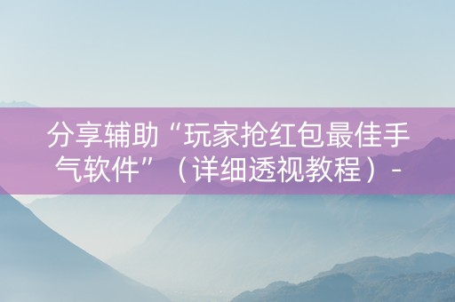 分享辅助“玩家抢红包最佳手气软件”（详细透视教程）-哔哩哔哩
