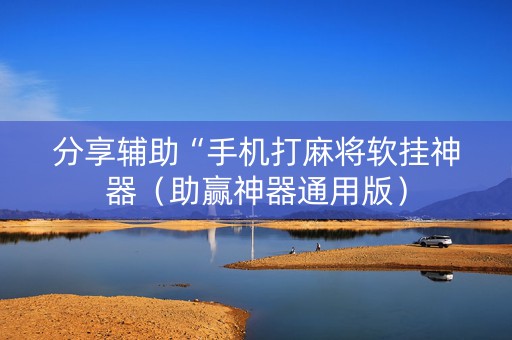 分享辅助“手机打麻将软挂神器（助赢神器通用版）