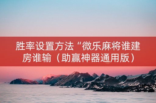 胜率设置方法“微乐麻将谁建房谁输（助赢神器通用版）