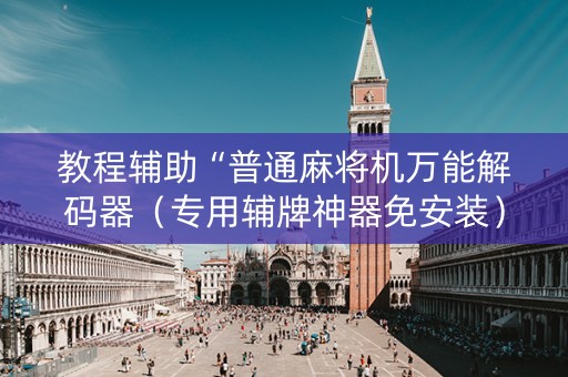 教程辅助“普通麻将机万能解码器（专用辅牌神器免安装）
