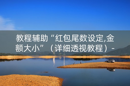 教程辅助“红包尾数设定,金额大小”（详细透视教程）-哔哩哔哩
