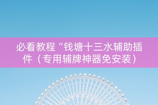 必看教程“钱塘十三水辅助插件（专用辅牌神器免安装）