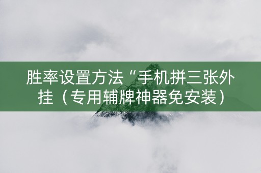 胜率设置方法“手机拼三张外挂（专用辅牌神器免安装）