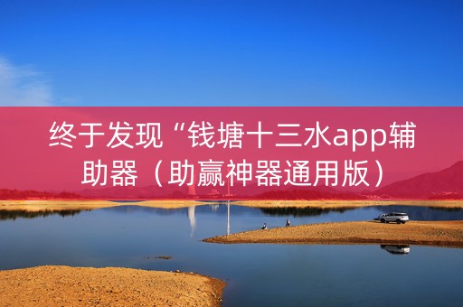 终于发现“钱塘十三水app辅助器（助赢神器通用版）
