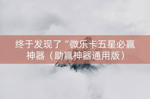终于发现了“微乐卡五星必赢神器（助赢神器通用版）