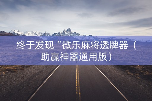 终于发现“微乐麻将透牌器（助赢神器通用版）