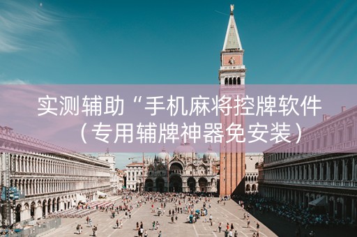 实测辅助“手机麻将控牌软件（专用辅牌神器免安装）