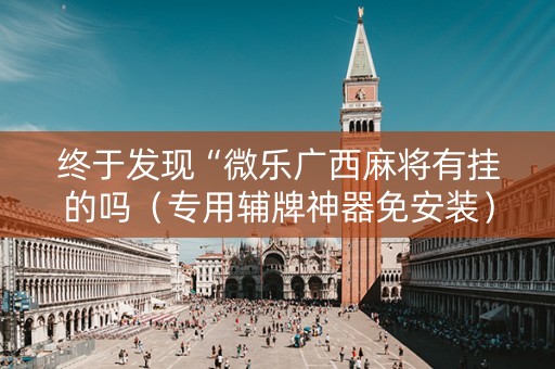 终于发现“微乐广西麻将有挂的吗（专用辅牌神器免安装）