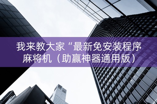 我来教大家“最新免安装程序麻将机（助赢神器通用版）
