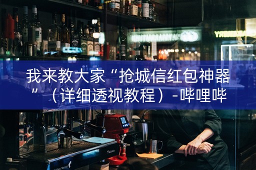 我来教大家“抢城信红包神器”（详细透视教程）-哔哩哔哩